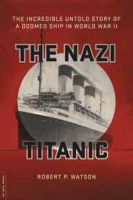 Title: The Nazi Titanic: The Incredible Untold Story of a Doomed Ship in World War II, Author: Robert P. Watson
