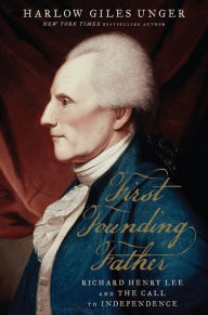 Title: First Founding Father: Richard Henry Lee and the Call to Independence, Author: Harlow Giles Unger