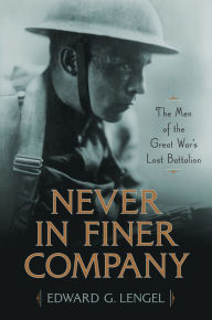 Title: Never in Finer Company: The Men of the Great War's Lost Battalion, Author: Edward G. Lengel