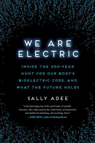 Title: We Are Electric: Inside the 200-Year Hunt for Our Body's Bioelectric Code, and What the Future Holds, Author: Sally Adee