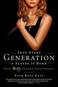 Title: Into Every Generation a Slayer Is Born: How Buffy Staked Our Hearts, Author: Evan Ross Katz