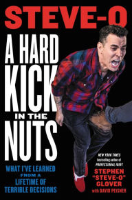 Title: A Hard Kick in the Nuts: What I've Learned from a Lifetime of Terrible Decisions, Author: Stephen Steve-O Glover