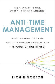 Free french ebooks download Anti-Time Management: Reclaim Your Time and Revolutionize Your Results with the Power of Time Tipping (English literature) by Richie Norton 9780306827068