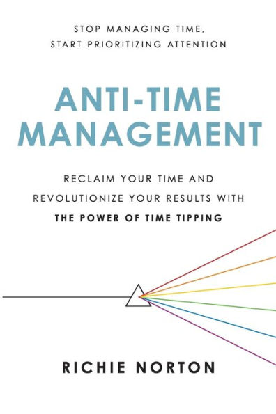 Anti-Time Management: Reclaim Your Time and Revolutionize Results with the Power of Tipping