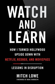 Title: Watch and Learn: How I Turned Hollywood Upside Down with Netflix, Redbox, and MoviePass-Lessons in Disruption, Author: Mitch Lowe