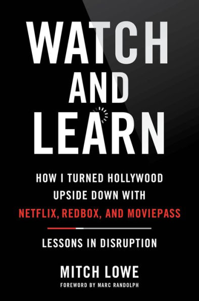 Watch and Learn: How I Turned Hollywood Upside Down with Netflix, Redbox, and MoviePass-Lessons in Disruption