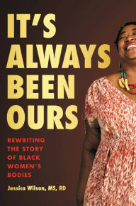 Title: It's Always Been Ours: Rewriting the Story of Black Women's Bodies, Author: Jessica Wilson MS