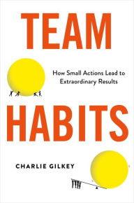 Title: Team Habits: How Small Actions Lead to Extraordinary Results, Author: Charlie Gilkey