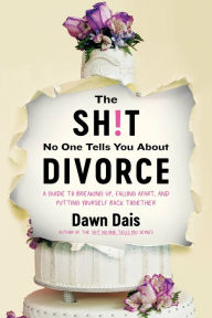 Title: The Sh!t No One Tells You About Divorce: A Guide to Breaking Up, Falling Apart, and Putting Yourself Back Together, Author: Dawn Dais