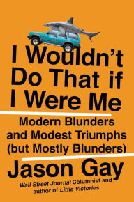 Title: I Wouldn't Do That If I Were Me: Modern Blunders and Modest Triumphs (but Mostly Blunders), Author: Jason Gay