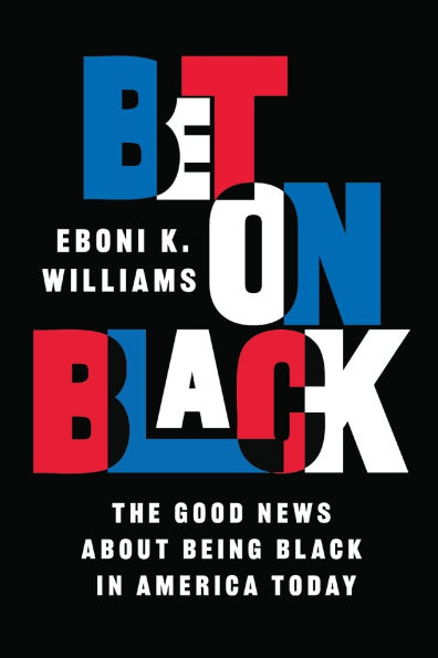 Bet on Black: The Good News about Being Black in America Today