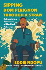 Title: Sipping Dom Pérignon Through a Straw: Reimagining Success as a Disabled Achiever, Author: Eddie Ndopu