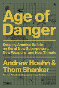 Title: Age of Danger: Keeping America Safe in an Era of New Superpowers, New Weapons, and New Threats, Author: Andrew Hoehn