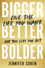 Bigger, Better, Bolder: Live the Life You Want, Not the Life You Get