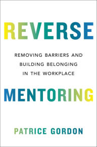 Title: Reverse Mentoring: Removing Barriers and Building Belonging in the Workplace, Author: Patrice Gordon