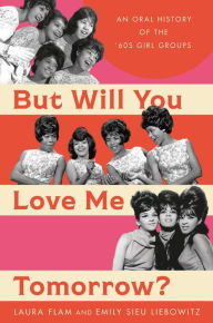 Title: But Will You Love Me Tomorrow?: An Oral History of the '60s Girl Groups, Author: Laura Flam