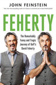 Title: Feherty: The Remarkably Funny and Tragic Journey of Golf's David Feherty, Author: John Feinstein