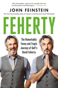 Title: Feherty: The Remarkably Funny and Tragic Journey of Golf's David Feherty, Author: John Feinstein