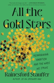 Title: All the Gold Stars: Reimagining Ambition and the Ways We Strive, Author: Rainesford Stauffer