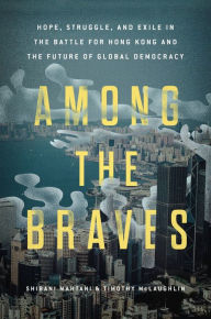 Ebook ebook downloads free Among the Braves: Hope, Struggle, and Exile in the Battle for Hong Kong and the Future of Global Democracy in English  by Shibani Mahtani, Timothy McLaughlin 9780306830365