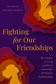 Title: Fighting for Our Friendships: The Science and Art of Conflict and Connection in Women's Relationships, Author: Danielle Bayard Jackson
