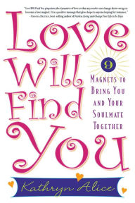 Title: Love Will Find You: 9 Magnets to Bring You and Your Soulmate Together, Author: Kathryn Alice