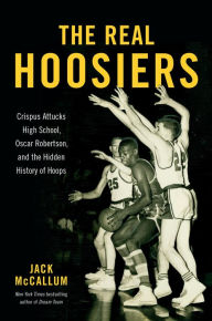 Download free it books online The Real Hoosiers: Crispus Attucks High School, Oscar Robertson, and the Hidden History of Hoops