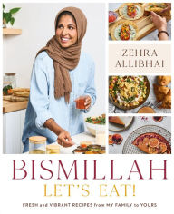 Title: Bismillah, Let's Eat!: Fresh and Vibrant Recipes from my Family to Yours, Author: Zehra Allibhai