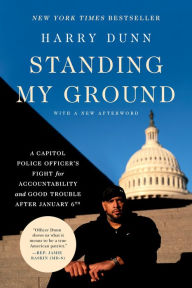 Title: Standing My Ground: A Capitol Police Officer's Fight for Accountability and Good Trouble After January 6th, Author: Harry Dunn