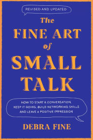 Title: The Fine Art of Small Talk: How to Start a Conversation, Keep It Going, Build Networking Skills - and Leave a Positive Impression!, Author: Debra Fine