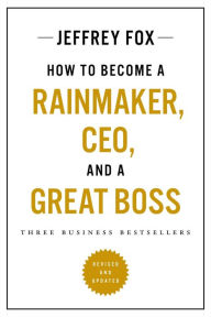 Title: How to Become a Rainmaker, CEO, and a Great Boss: Three Business Bestsellers, Author: Jeffrey J. Fox
