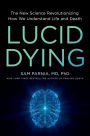 Lucid Dying: The New Science Revolutionizing How We Understand Life and Death