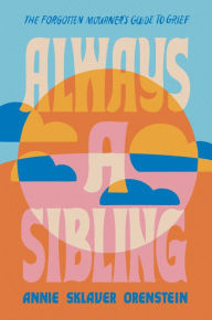 Title: Always a Sibling: The Forgotten Mourner's Guide to Grief, Author: Annie Sklaver Orenstein