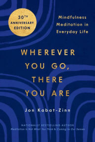 Title: Wherever You Go, There You Are: Mindfulness Meditation in Everyday Life, Author: Jon Kabat-Zinn PhD