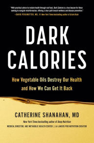 Free downloads for books on tape Dark Calories: How Vegetable Oils Destroy Our Health and How We Can Get It Back 9780306832390 (English Edition) by Catherine Shanahan MD