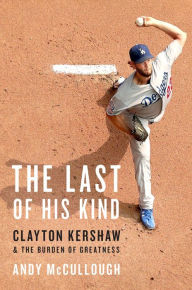 Title: The Last of His Kind: Clayton Kershaw and the Burden of Greatness, Author: Andy McCullough
