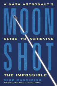 Title: Moonshot: A NASA Astronaut's Guide to Achieving the Impossible, Author: Mike Massimino