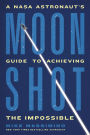 Moonshot: A NASA Astronaut's Guide to Achieving the Impossible