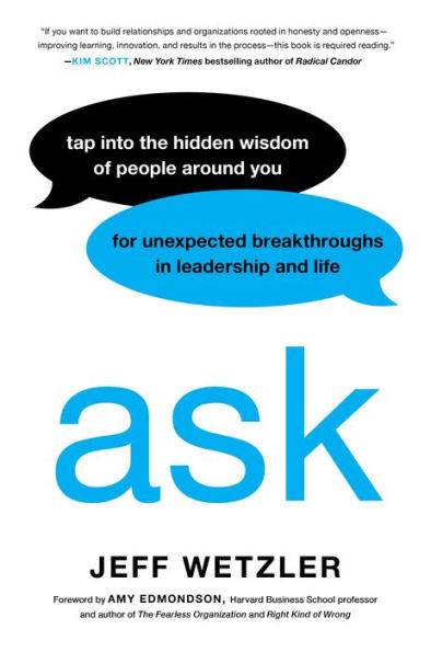 Ask: Tap Into the Hidden Wisdom of People Around You for Unexpected Breakthroughs Leadership and Life