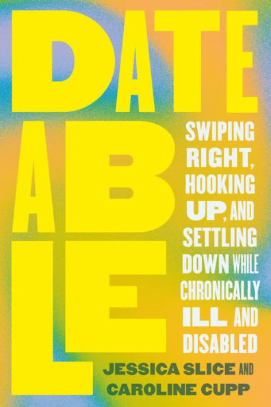 Dateable: Swiping Right, Hooking Up, and Settling Down While Chronically Ill and Disabled