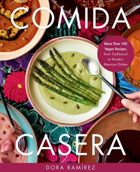 Comida Casera: More Than 100 Vegan Recipes, from Traditional to Modern Mexican Dishes