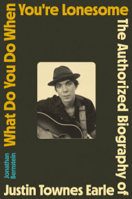 Title: What Do You Do When You're Lonesome: The Authorized Biography of Justin Townes Earle, Author: Jonathan Bernstein