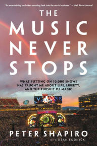Title: The Music Never Stops: What Putting on 10,000 Shows Has Taught Me About Life, Liberty, and the Pursuit of Magic, Author: Peter Shapiro
