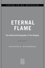Title: Eternal Flame: The Authorized Biography of The Bangles, Author: Jennifer Otter Bickerdike