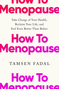 Title: How to Menopause: Take Charge of Your Health, Reclaim Your Life, and Feel Even Better than Before, Author: Tamsen Fadal