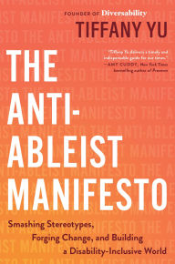 Title: The Anti-Ableist Manifesto: Smashing Stereotypes, Forging Change, and Building a Disability-Inclusive World, Author: Tiffany Yu