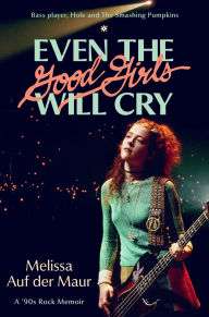 Title: Even the Good Girls Will Cry: A '90s Rock Memoir, Author: Melissa Auf der Maur