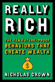 Title: Really Rich: The Ten Future-Proof Behaviors that Create Wealth, Author: Nicholas Crown