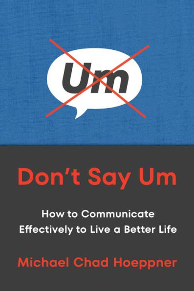 Don't Say Um: How to Communicate Effectively Live a Better Life