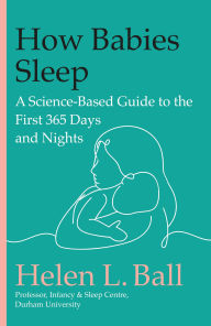 Title: How Babies Sleep: A Science-Based Guide to the First 365 Days and Nights, Author: Helen L. Ball